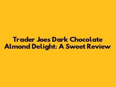 Trader Joe's Dark Chocolate Almond Delight: A Sweet Review