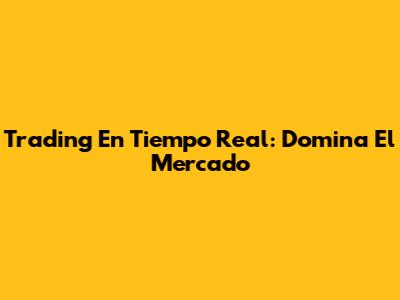 Trading En Tiempo Real: Domina El Mercado