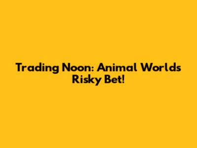 Trading Noon: Animal World's Risky Bet!