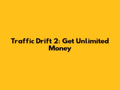 Traffic Drift 2: Get Unlimited Money
