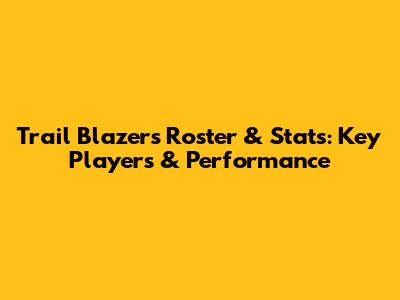 Trail Blazers Roster & Stats: Key Players & Performance