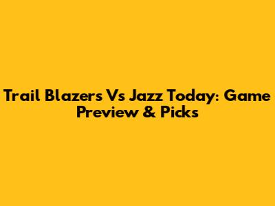 Trail Blazers Vs Jazz Today: Game Preview & Picks