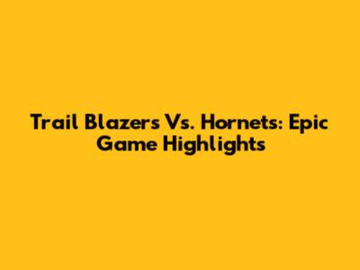 Trail Blazers Vs. Hornets: Epic Game Highlights