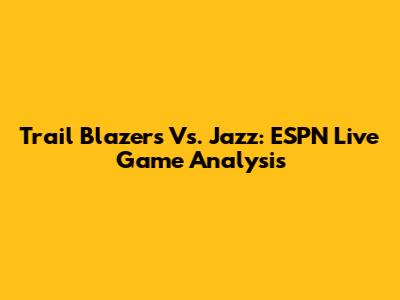 Trail Blazers Vs. Jazz: ESPN Live Game Analysis