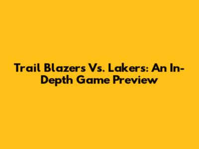 Trail Blazers Vs. Lakers: An In-Depth Game Preview