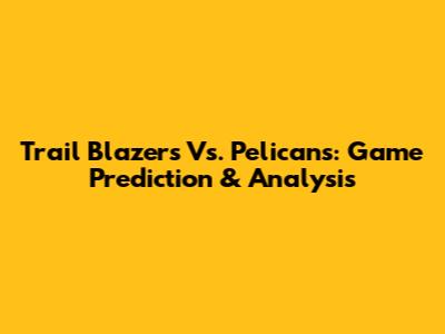 Trail Blazers Vs. Pelicans: Game Prediction & Analysis