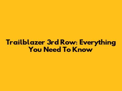 Trailblazer 3rd Row: Everything You Need To Know