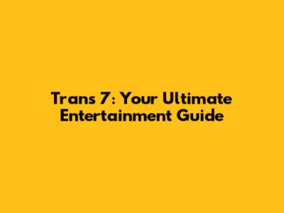Trans 7: Your Ultimate Entertainment Guide