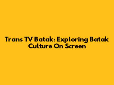 Trans TV Batak: Exploring Batak Culture On Screen