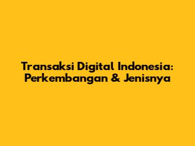 Transaksi Digital Indonesia: Perkembangan & Jenisnya