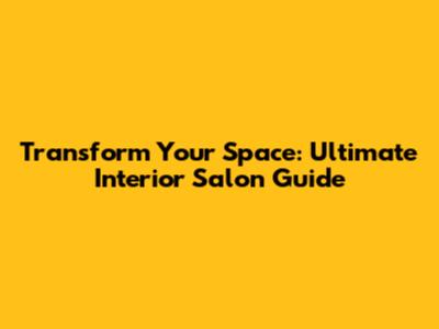 Transform Your Space: Ultimate Interior Salon Guide