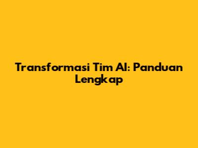 Transformasi Tim AI: Panduan Lengkap