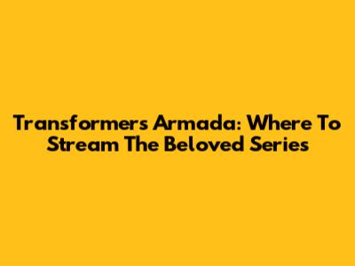 Transformers Armada: Where To Stream The Beloved Series