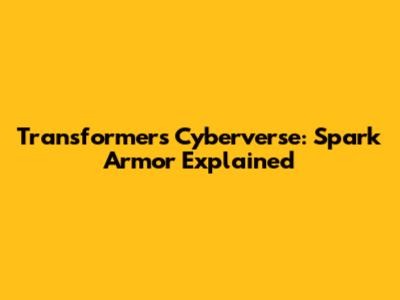 Transformers Cyberverse: Spark Armor Explained