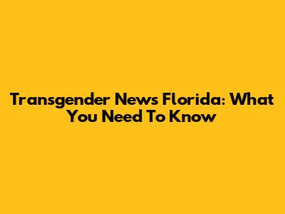Transgender News Florida: What You Need To Know