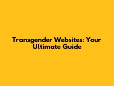 Transgender Websites: Your Ultimate Guide