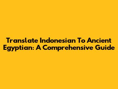 Translate Indonesian To Ancient Egyptian: A Comprehensive Guide