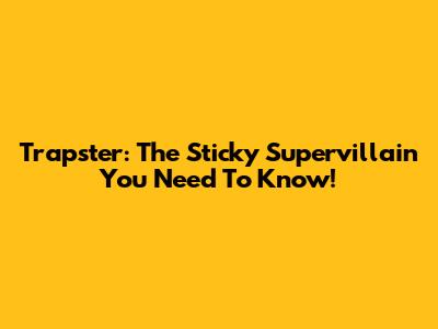 Trapster: The Sticky Supervillain You Need To Know!