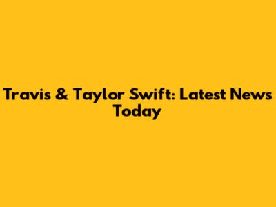 Travis & Taylor Swift: Latest News Today
