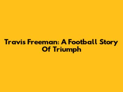 Travis Freeman: A Football Story Of Triumph