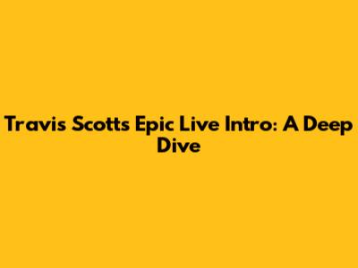 Travis Scott's Epic Live Intro: A Deep Dive