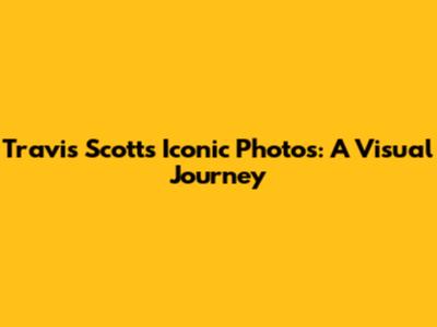 Travis Scott's Iconic Photos: A Visual Journey