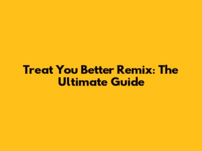 Treat You Better Remix: The Ultimate Guide