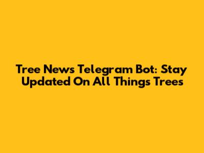 Tree News Telegram Bot: Stay Updated On All Things Trees