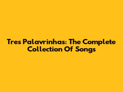 Tres Palavrinhas: The Complete Collection Of Songs