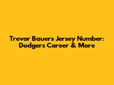 Trevor Bauer's Jersey Number: Dodgers Career & More