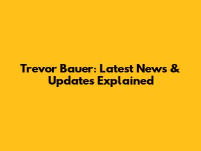 Trevor Bauer: Latest News & Updates Explained