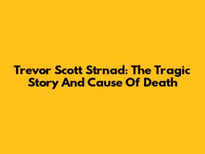 Trevor Scott Strnad: The Tragic Story And Cause Of Death