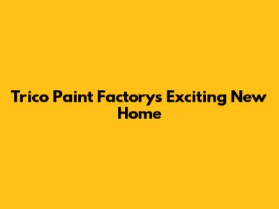 Trico Paint Factory's Exciting New Home