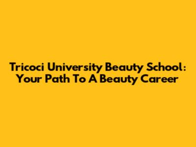 Tricoci University Beauty School: Your Path To A Beauty Career