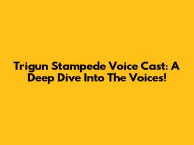 Trigun Stampede Voice Cast: A Deep Dive Into The Voices!