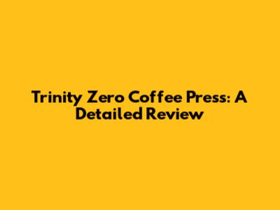 Trinity Zero Coffee Press: A Detailed Review