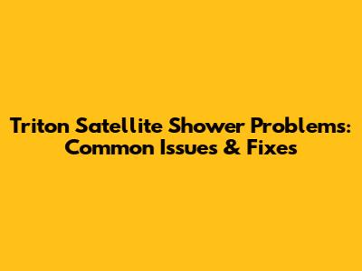 Triton Satellite Shower Problems: Common Issues & Fixes