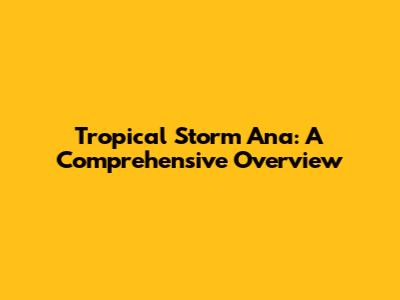 Tropical Storm Ana: A Comprehensive Overview