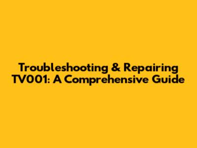 Troubleshooting & Repairing TV001: A Comprehensive Guide