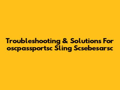 Troubleshooting & Solutions For 'oscpassportsc Sling Scsebesarsc'