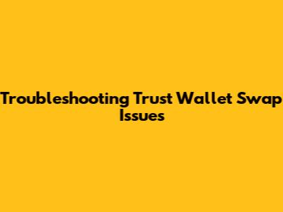 Troubleshooting Trust Wallet Swap Issues