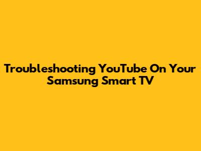 Troubleshooting YouTube On Your Samsung Smart TV