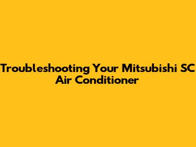 Troubleshooting Your Mitsubishi SC Air Conditioner