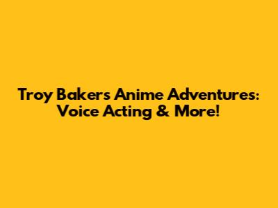 Troy Baker's Anime Adventures: Voice Acting & More!
