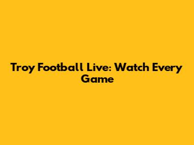 Troy Football Live: Watch Every Game