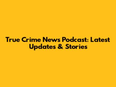 True Crime News Podcast: Latest Updates & Stories