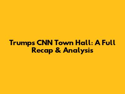 Trump's CNN Town Hall: A Full Recap & Analysis