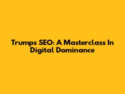Trump's SEO: A Masterclass In Digital Dominance