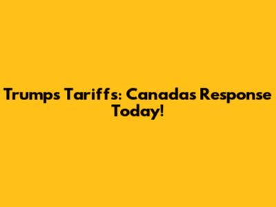 Trump's Tariffs: Canada's Response Today!