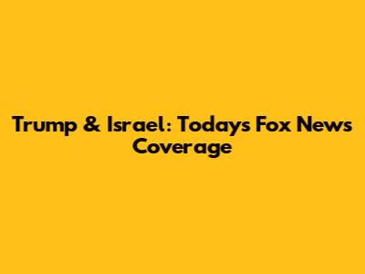 Trump & Israel: Today's Fox News Coverage